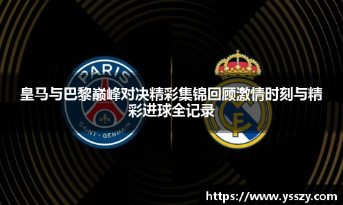 皇马与巴黎巅峰对决精彩集锦回顾激情时刻与精彩进球全记录