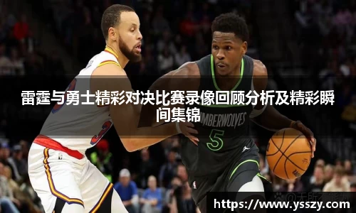 雷霆与勇士精彩对决比赛录像回顾分析及精彩瞬间集锦